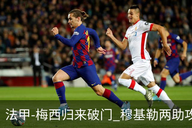 法甲-梅西归来破门 穆基勒两助攻 巴黎2-0领跑