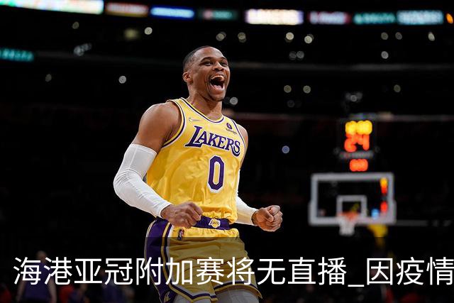 海港亚冠附加赛将无直播 因疫情无法派人录制